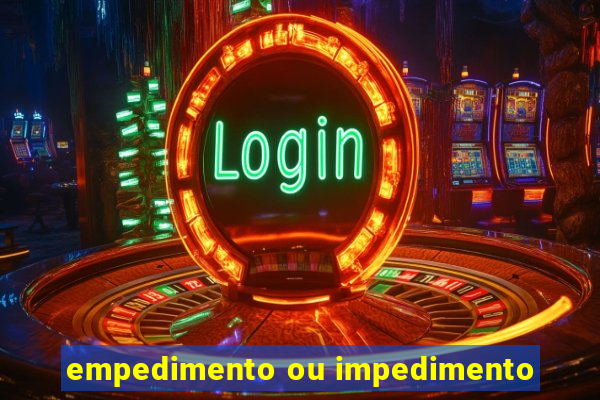 empedimento ou impedimento